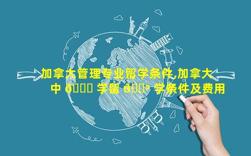 加拿大管理专业留学条件,加拿大中 🐎 学留 🌺 学条件及费用